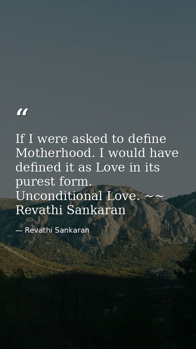 If I were asked to define Motherhood. I would have defined it as Love in its purest form. Unconditional Love. ~~ Revathi — Revathi Sankaran