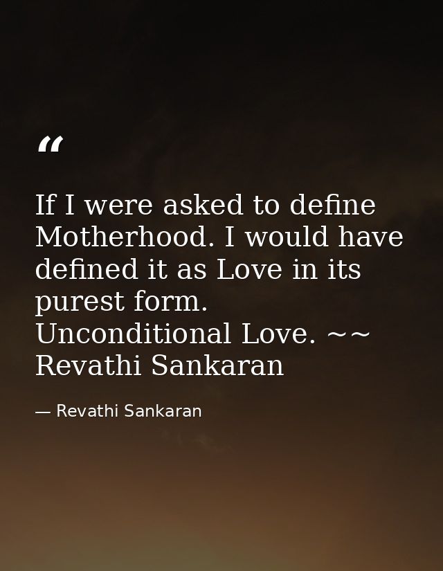If I were asked to define Motherhood. I would have defined it as Love in its purest form. Unconditional Love. ~~ Revathi — Revathi Sankaran