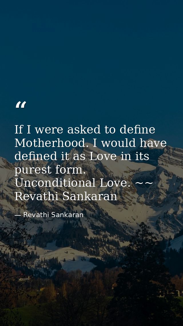 If I were asked to define Motherhood. I would have defined it as Love in its purest form. Unconditional Love. ~~ Revathi — Revathi Sankaran