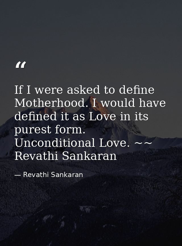 If I were asked to define Motherhood. I would have defined it as Love in its purest form. Unconditional Love. ~~ Revathi — Revathi Sankaran