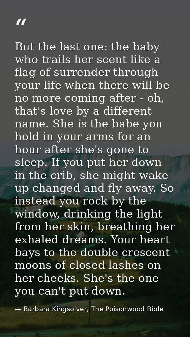 But the last one: the baby who trails her scent like a flag of surrender through your life when there will be no more co — Barbara Kingsolver, The Poisonwood Bible