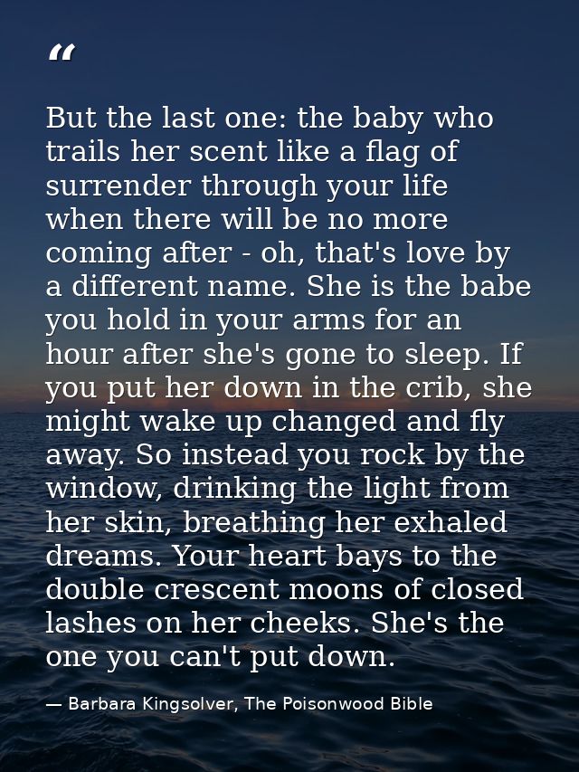 But the last one: the baby who trails her scent like a flag of surrender through your life when there will be no more co — Barbara Kingsolver, The Poisonwood Bible