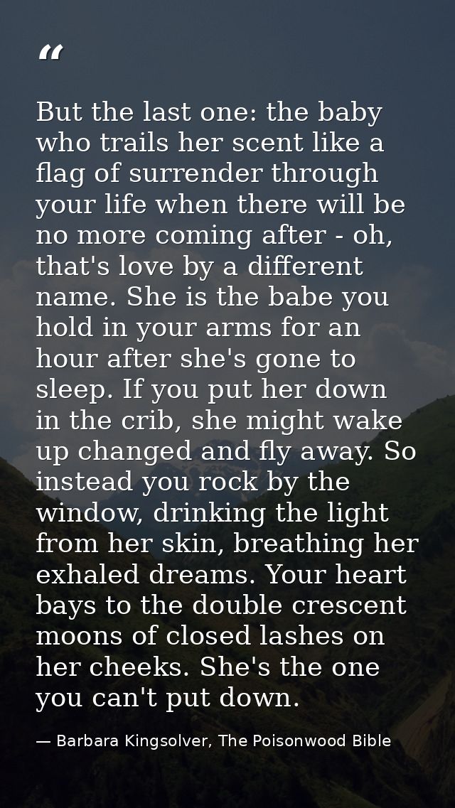 But the last one: the baby who trails her scent like a flag of surrender through your life when there will be no more co — Barbara Kingsolver, The Poisonwood Bible