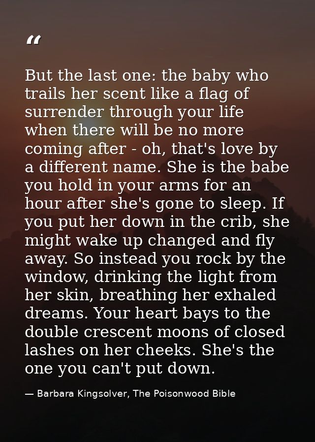 But the last one: the baby who trails her scent like a flag of surrender through your life when there will be no more co — Barbara Kingsolver, The Poisonwood Bible