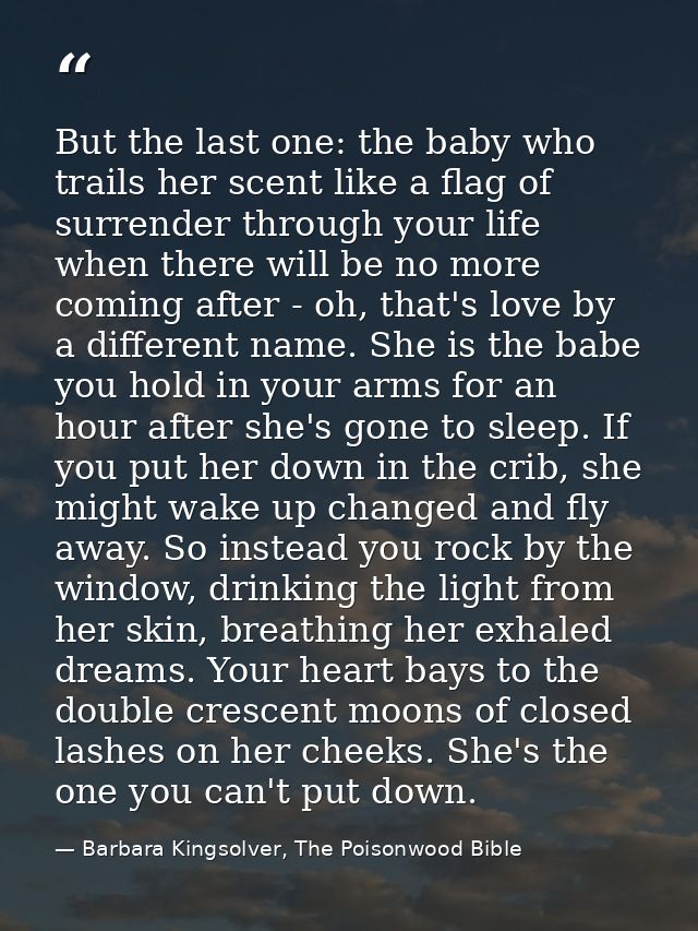But the last one: the baby who trails her scent like a flag of surrender through your life when there will be no more co — Barbara Kingsolver, The Poisonwood Bible