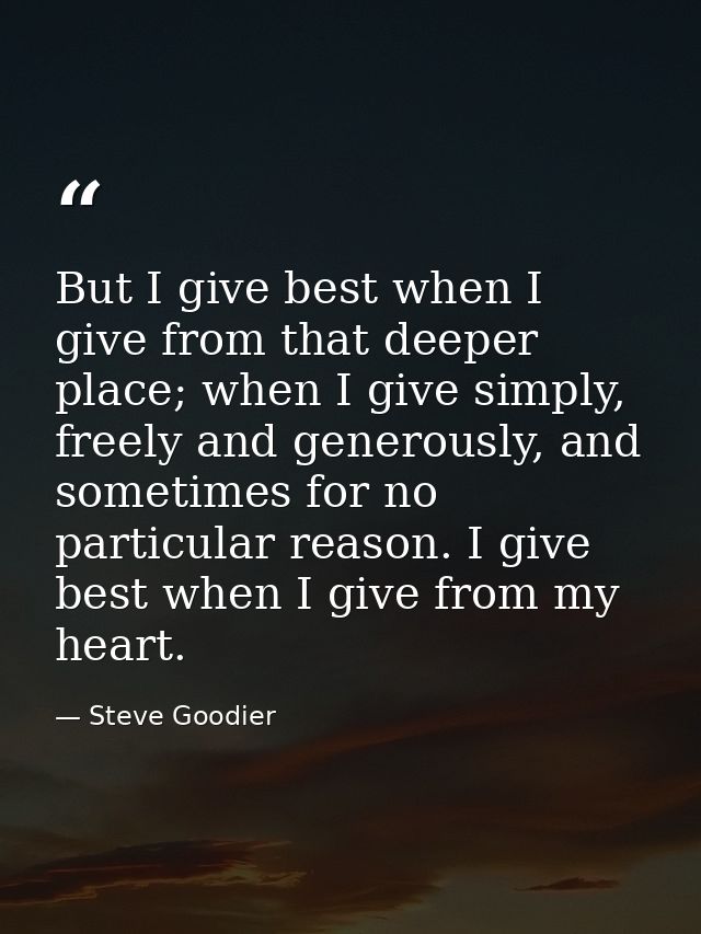 But I give best when I give from that deeper place; when I give simply, freely and generously, and sometimes for no part — Steve Goodier