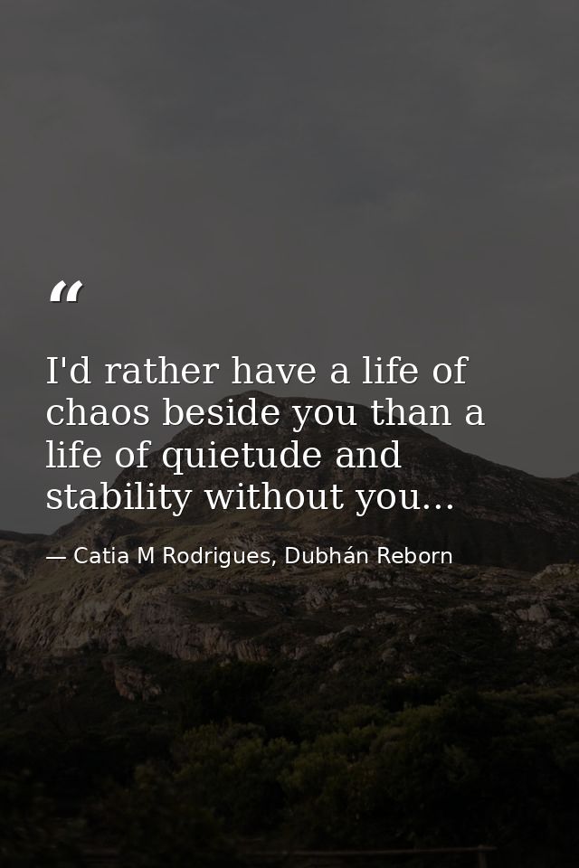 I'd rather have a life of chaos beside you than a life of quietude and stability without you... — Catia M Rodrigues, Dubhán Reborn
