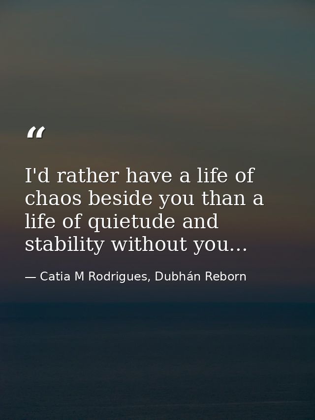 I'd rather have a life of chaos beside you than a life of quietude and stability without you... — Catia M Rodrigues, Dubhán Reborn