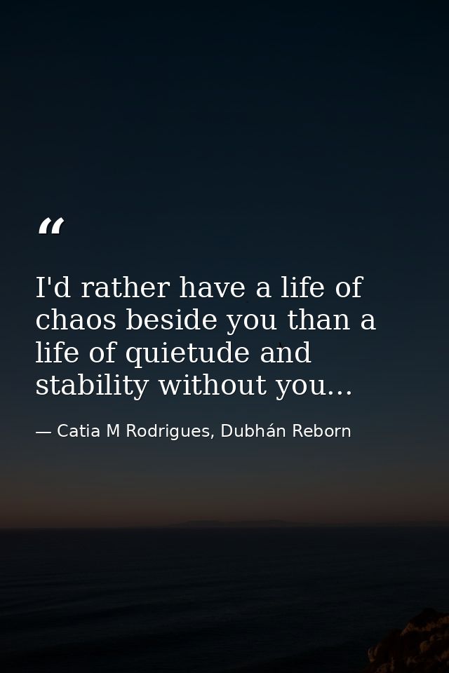 I'd rather have a life of chaos beside you than a life of quietude and stability without you... — Catia M Rodrigues, Dubhán Reborn