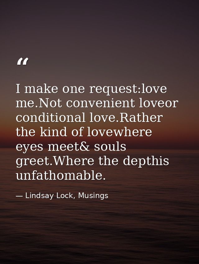 I make one request:love me.Not convenient loveor conditional love.Rather the kind of lovewhere eyes meet& souls greet.Wh — Lindsay Lock, Musings