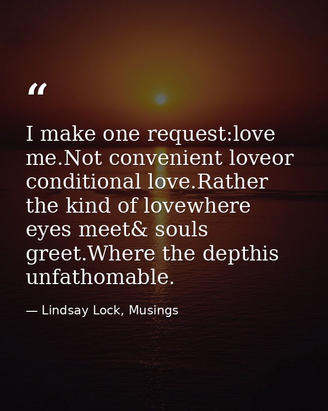 I make one request:love me.Not convenient loveor conditional love.Rather the kind of lovewhere eyes meet& souls greet.Wh — Lindsay Lock, Musings