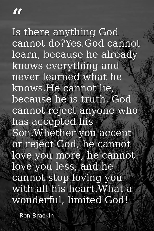 Is there anything God cannot do?Yes.God cannot learn, because he already knows everything and never learned what he know — Ron Brackin