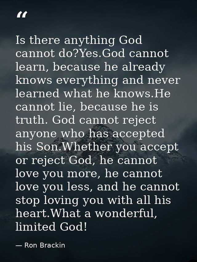 Is there anything God cannot do?Yes.God cannot learn, because he already knows everything and never learned what he know — Ron Brackin