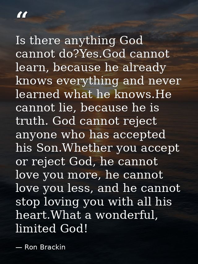 Is there anything God cannot do?Yes.God cannot learn, because he already knows everything and never learned what he know — Ron Brackin