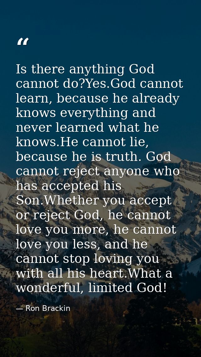 Is there anything God cannot do?Yes.God cannot learn, because he already knows everything and never learned what he know — Ron Brackin
