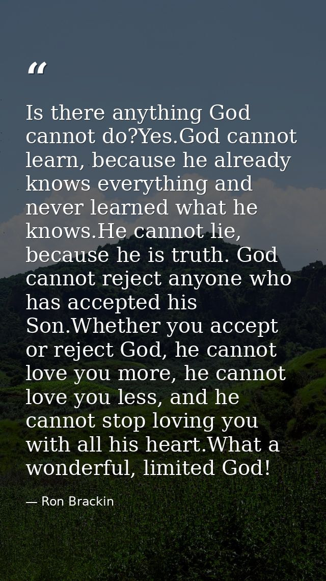 Is there anything God cannot do?Yes.God cannot learn, because he already knows everything and never learned what he know — Ron Brackin