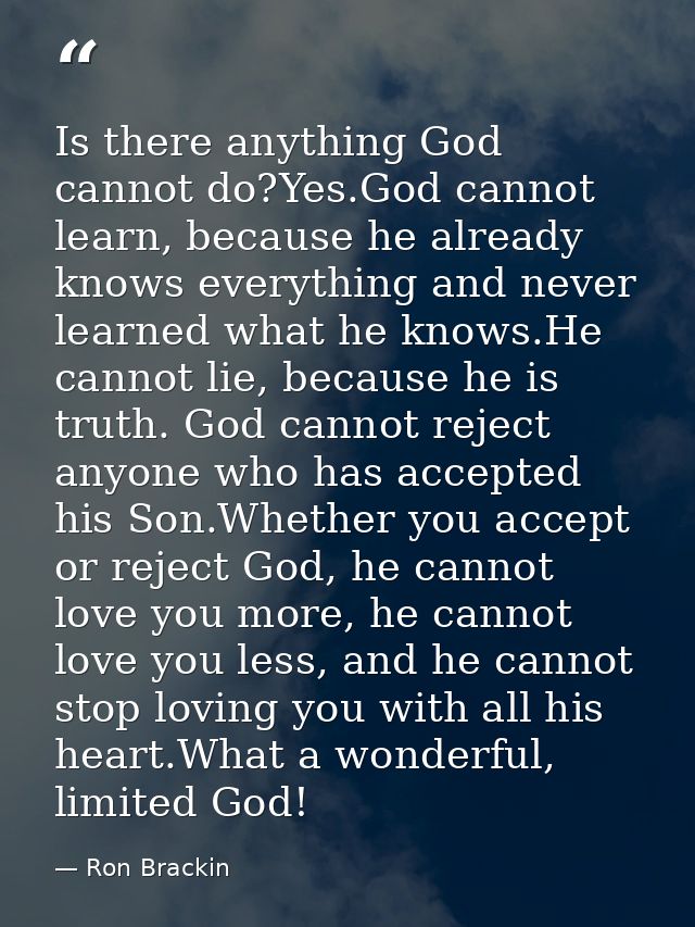 Is there anything God cannot do?Yes.God cannot learn, because he already knows everything and never learned what he know — Ron Brackin