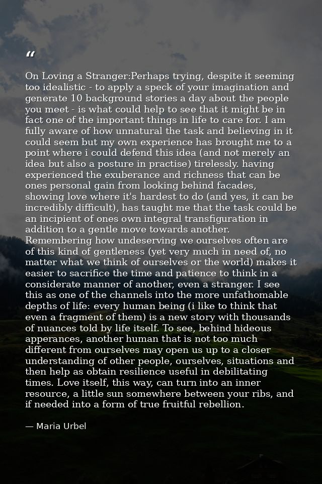 On Loving a Stranger:Perhaps trying, despite it seeming too idealistic - to apply a speck of your imagination and genera — Maria Urbel