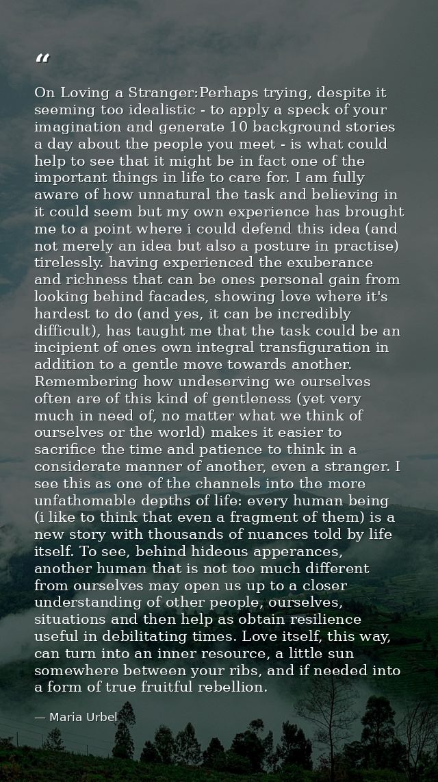 On Loving a Stranger:Perhaps trying, despite it seeming too idealistic - to apply a speck of your imagination and genera — Maria Urbel