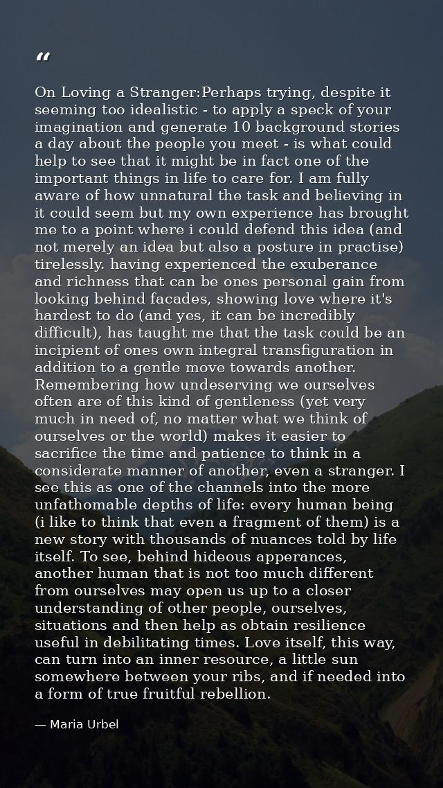 On Loving a Stranger:Perhaps trying, despite it seeming too idealistic - to apply a speck of your imagination and genera — Maria Urbel