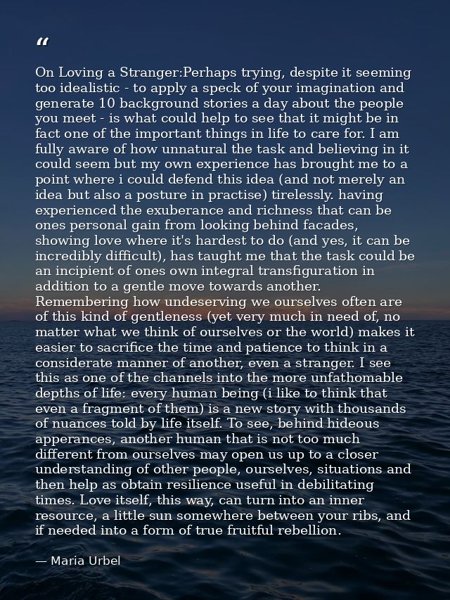 On Loving a Stranger:Perhaps trying, despite it seeming too idealistic - to apply a speck of your imagination and genera — Maria Urbel