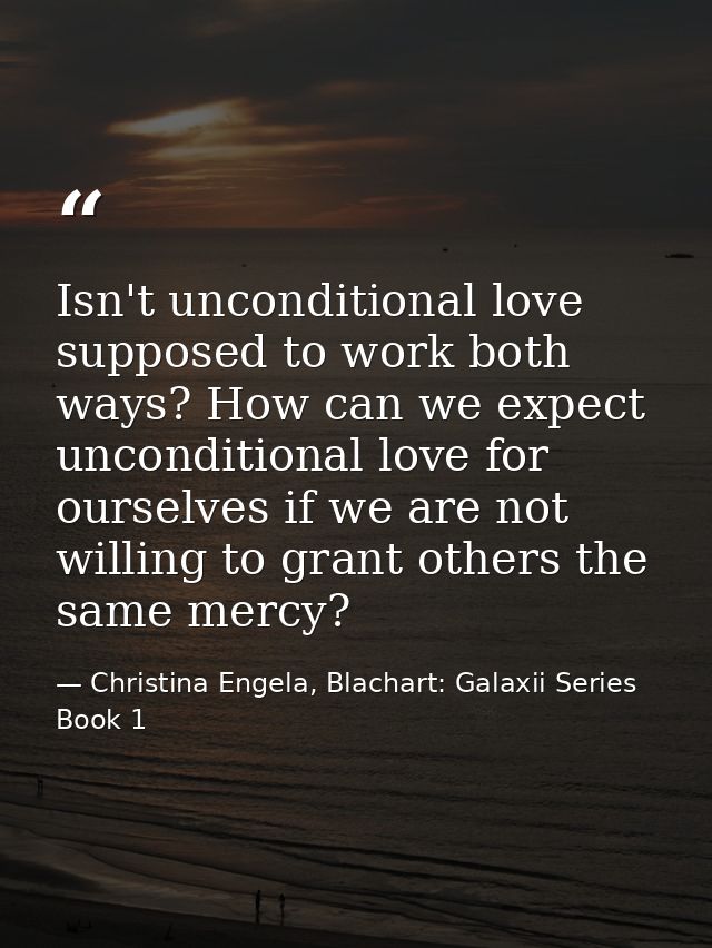 Isn't unconditional love supposed to work both ways? How can we expect unconditional love for ourselves if we are not wi — Christina Engela, Blachart: Galaxii Series Book 1