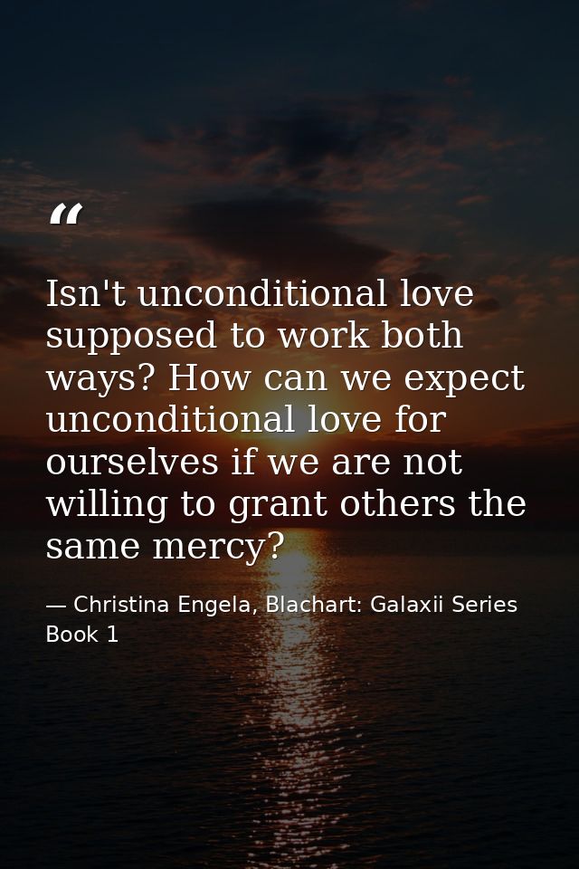 Isn't unconditional love supposed to work both ways? How can we expect unconditional love for ourselves if we are not wi — Christina Engela, Blachart: Galaxii Series Book 1
