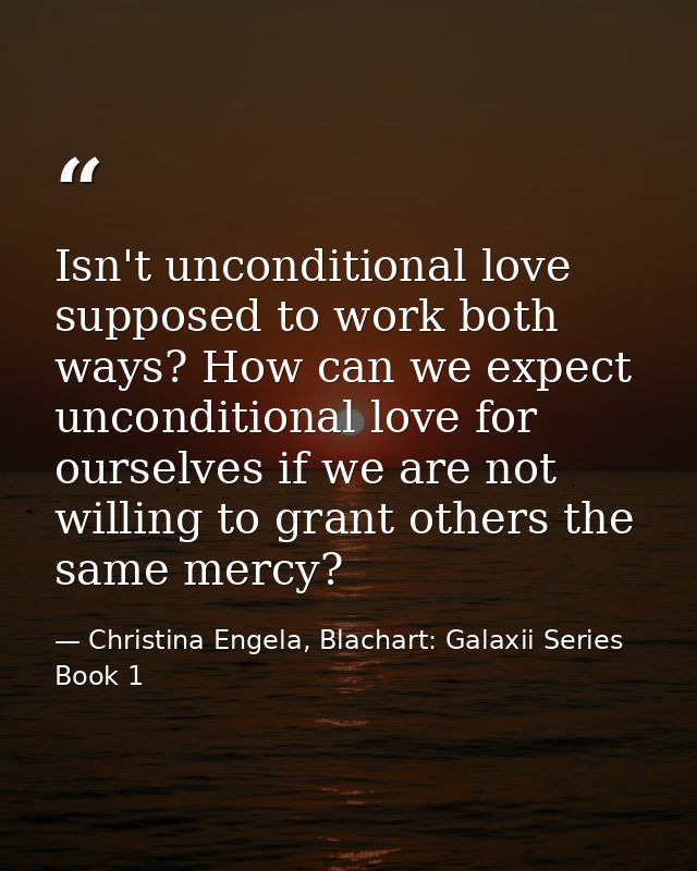 Isn't unconditional love supposed to work both ways? How can we expect unconditional love for ourselves if we are not wi — Christina Engela, Blachart: Galaxii Series Book 1