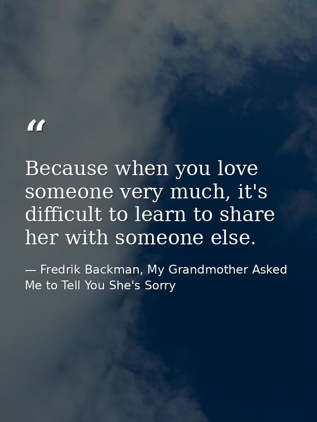 Because when you love someone very much, it's difficult to learn to share her with someone else. — Fredrik Backman, My Grandmother Asked Me to Tell You She's Sorry