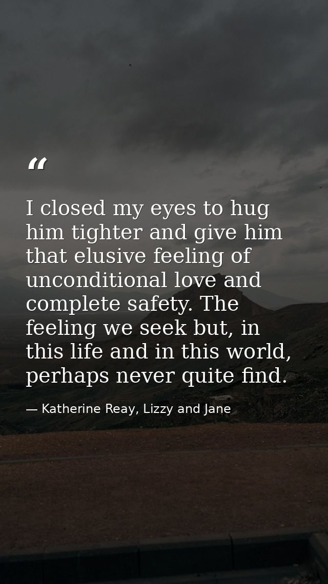 I closed my eyes to hug him tighter and give him that elusive feeling of unconditional love and complete safety. The fee — Katherine Reay, Lizzy and Jane