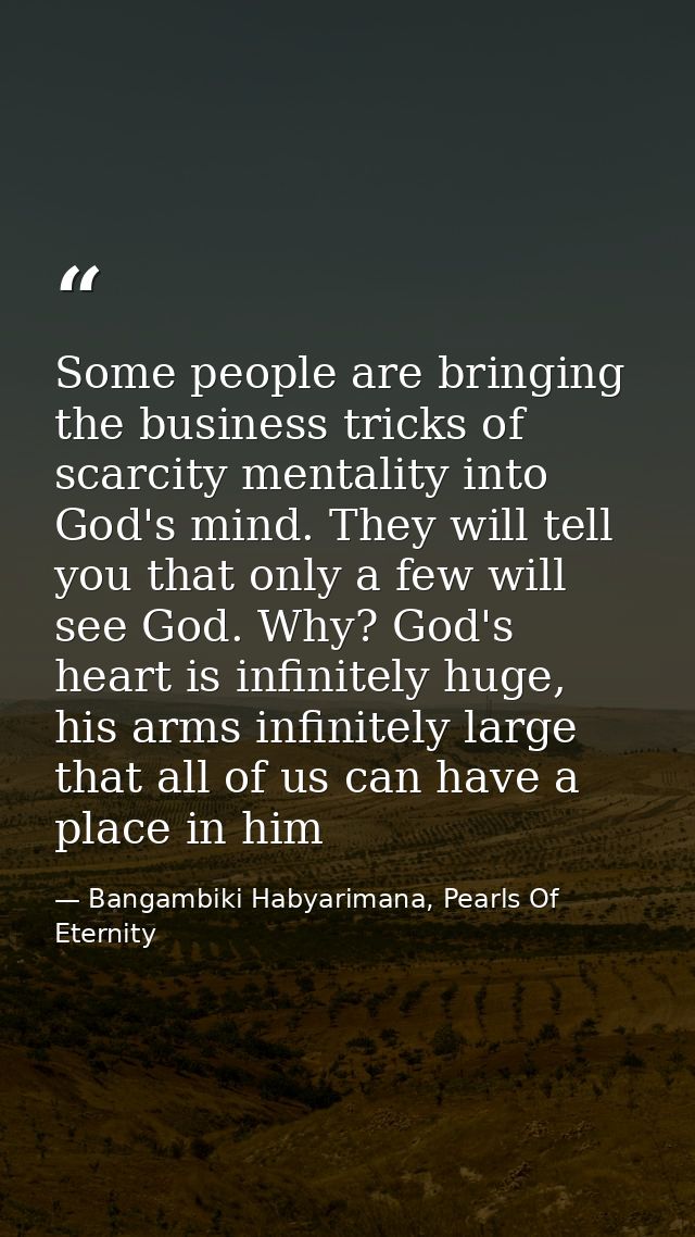 Some people are bringing the business tricks of scarcity mentality into God's mind. They will tell you that only a few w — Bangambiki Habyarimana, Pearls Of Eternity