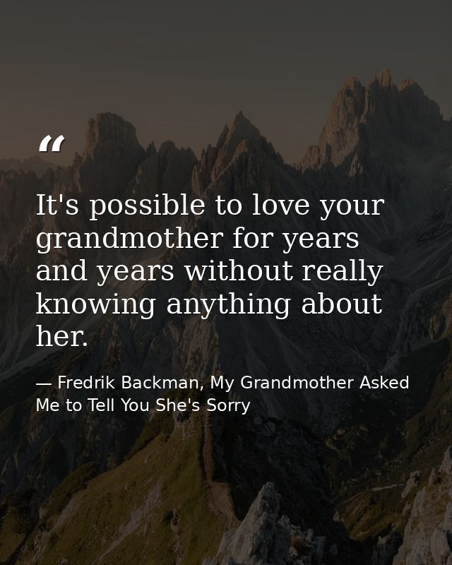 It's possible to love your grandmother for years and years without really knowing anything about her. — Fredrik Backman, My Grandmother Asked Me to Tell You She's Sorry
