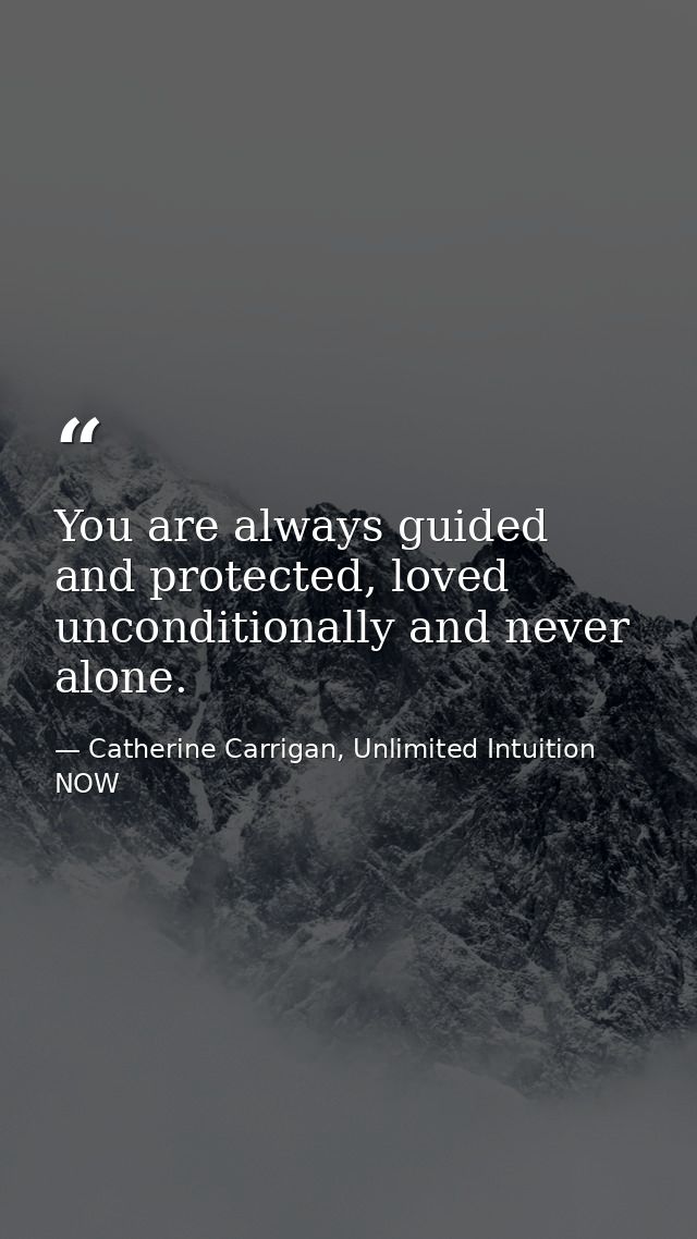 You are always guided and protected, loved unconditionally and never alone. — Catherine Carrigan, Unlimited Intuition NOW
