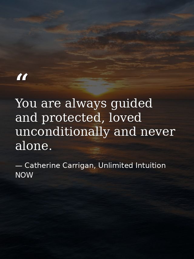 You are always guided and protected, loved unconditionally and never alone. — Catherine Carrigan, Unlimited Intuition NOW