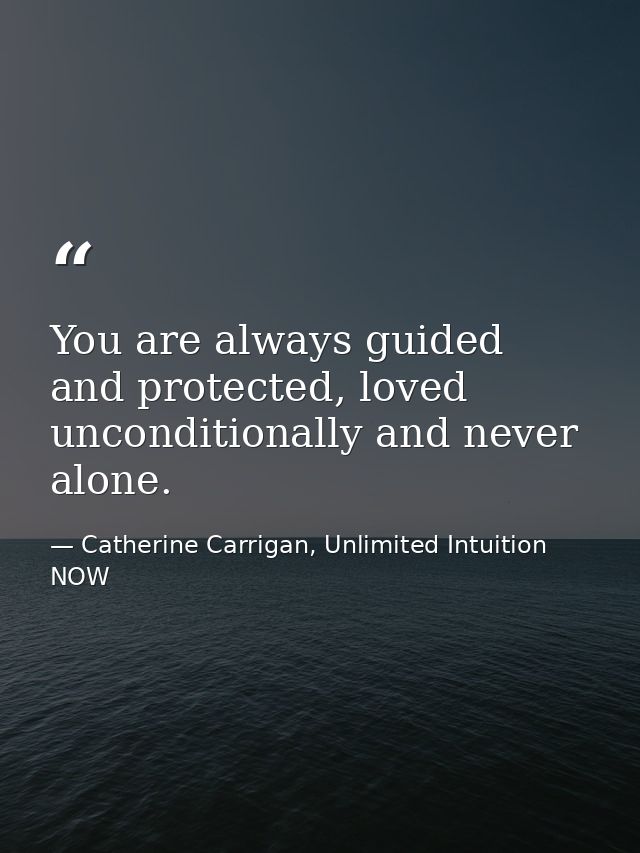 You are always guided and protected, loved unconditionally and never alone. — Catherine Carrigan, Unlimited Intuition NOW