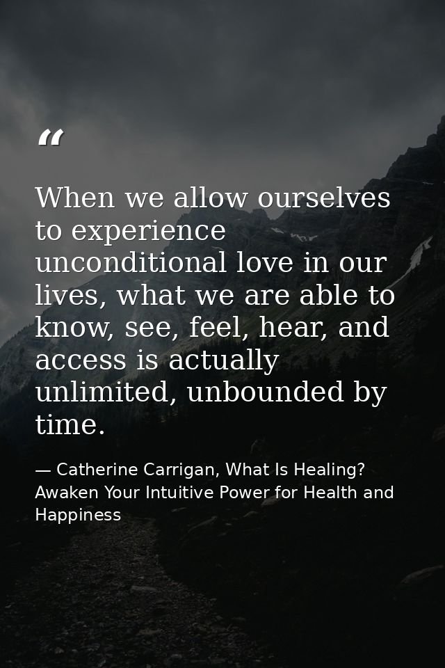 When we allow ourselves to experience unconditional love in our lives, what we are able to know, see, feel, hear, and ac — Catherine Carrigan, What Is Healing? Awaken Your Intuitive Power for Health and Happiness