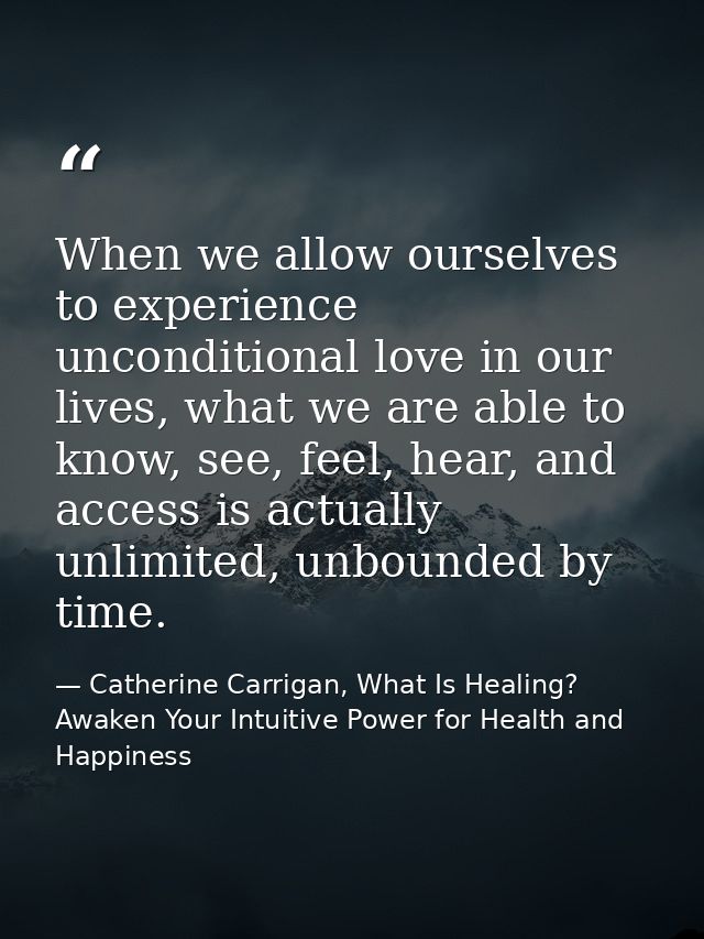 When we allow ourselves to experience unconditional love in our lives, what we are able to know, see, feel, hear, and ac — Catherine Carrigan, What Is Healing? Awaken Your Intuitive Power for Health and Happiness