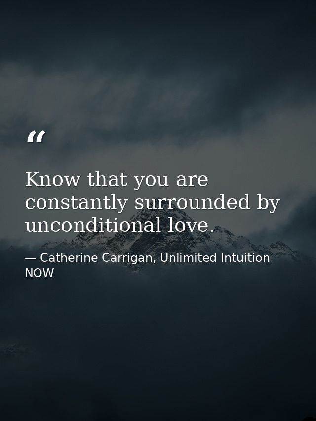 Know that you are constantly surrounded by unconditional love. — Catherine Carrigan, Unlimited Intuition NOW
