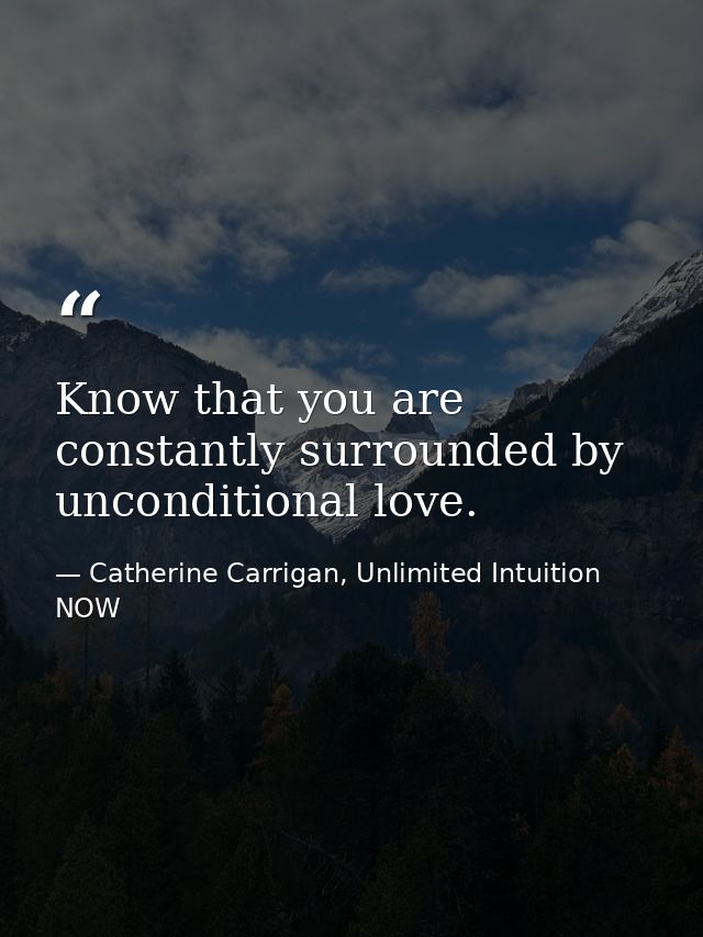 Know that you are constantly surrounded by unconditional love. — Catherine Carrigan, Unlimited Intuition NOW