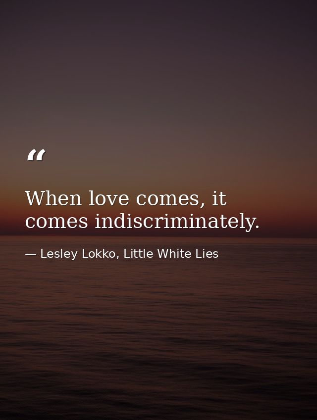 When love comes, it comes indiscriminately. — Lesley Lokko, Little White Lies