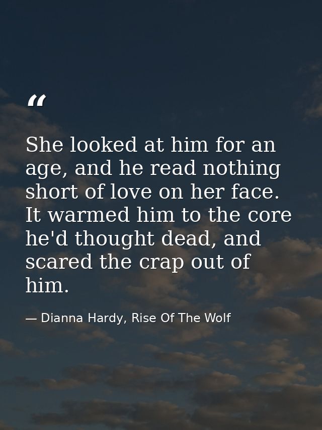 She looked at him for an age, and he read nothing short of love on her face. It warmed him to the core he'd thought dead — Dianna Hardy, Rise Of The Wolf