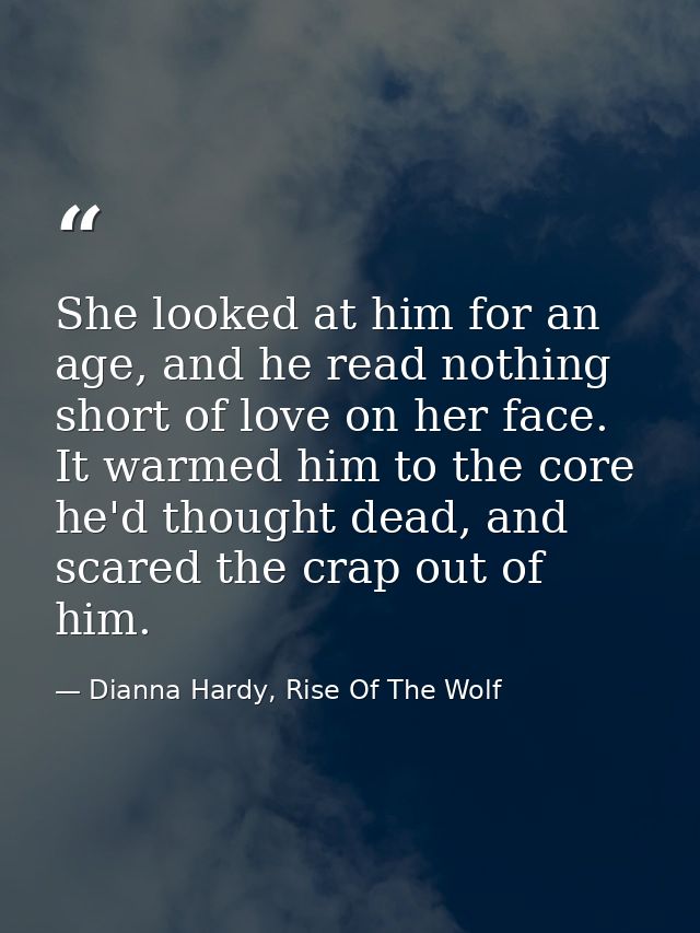 She looked at him for an age, and he read nothing short of love on her face. It warmed him to the core he'd thought dead — Dianna Hardy, Rise Of The Wolf