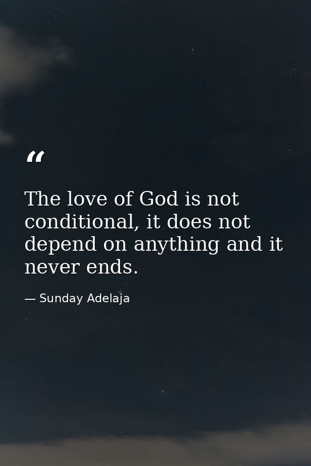 The love of God is not conditional, it does not depend on anything and it never ends. — Sunday Adelaja