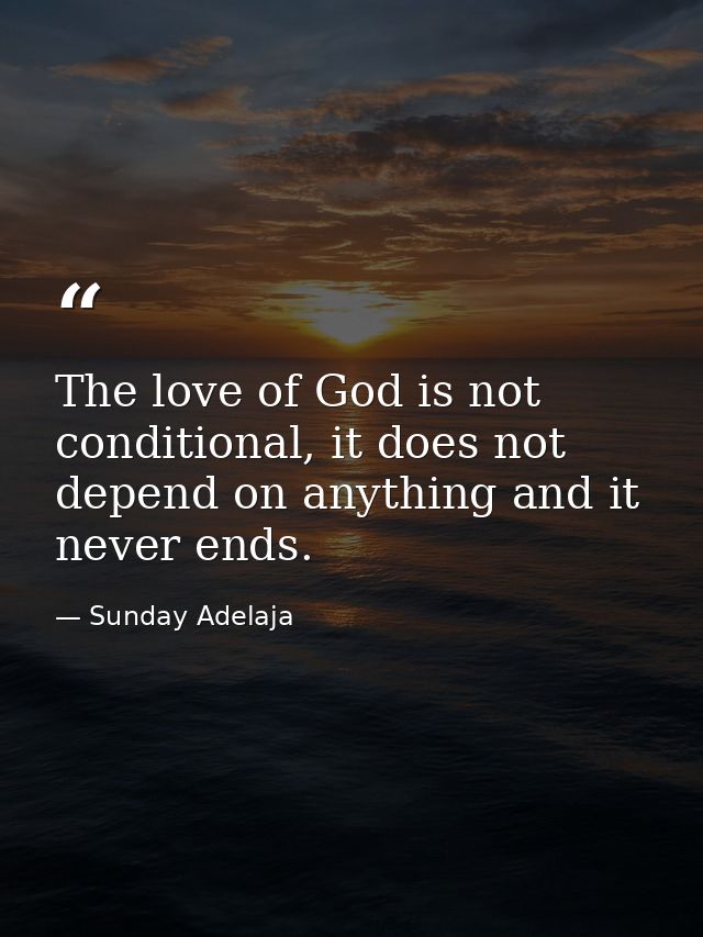 The love of God is not conditional, it does not depend on anything and it never ends. — Sunday Adelaja