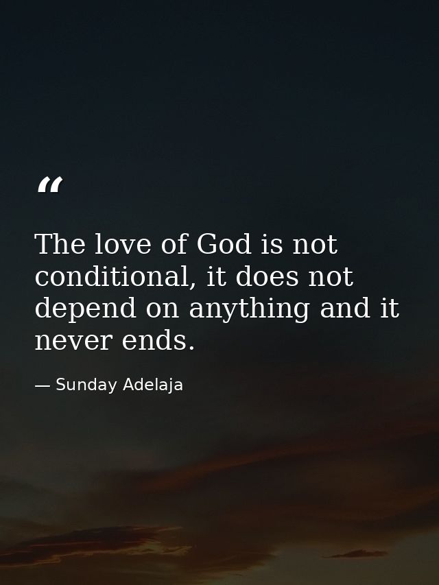 The love of God is not conditional, it does not depend on anything and it never ends. — Sunday Adelaja