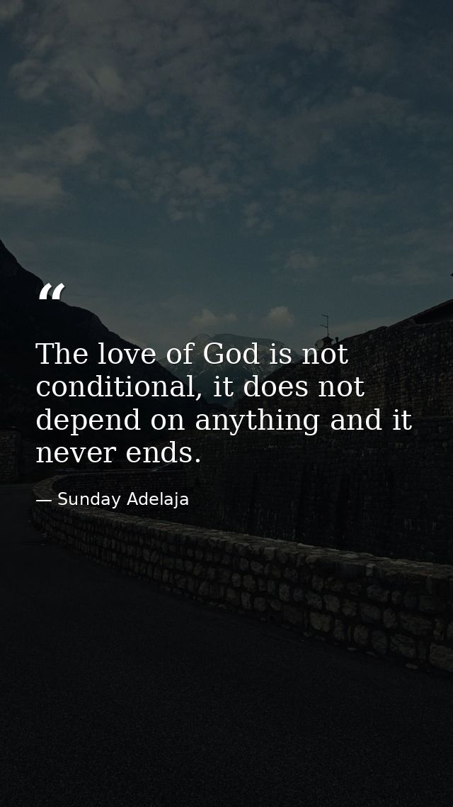 The love of God is not conditional, it does not depend on anything and it never ends. — Sunday Adelaja