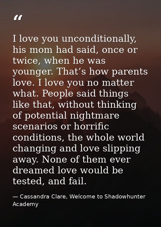 I love you unconditionally, his mom had said, once or twice, when he was younger. That’s how parents love. I love you no — Cassandra Clare, Welcome to Shadowhunter Academy