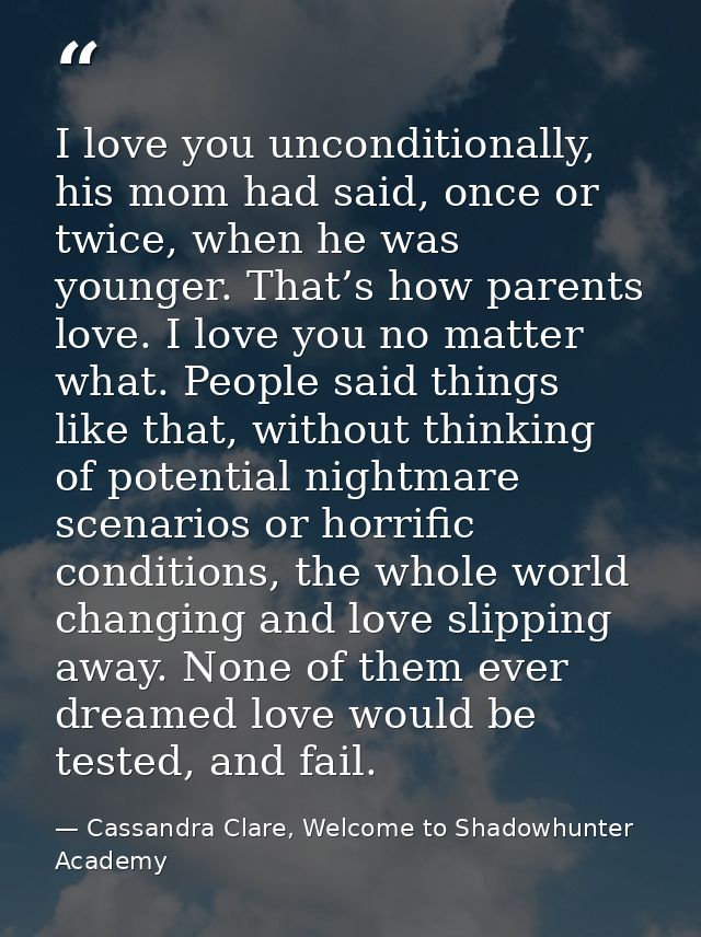 I love you unconditionally, his mom had said, once or twice, when he was younger. That’s how parents love. I love you no — Cassandra Clare, Welcome to Shadowhunter Academy