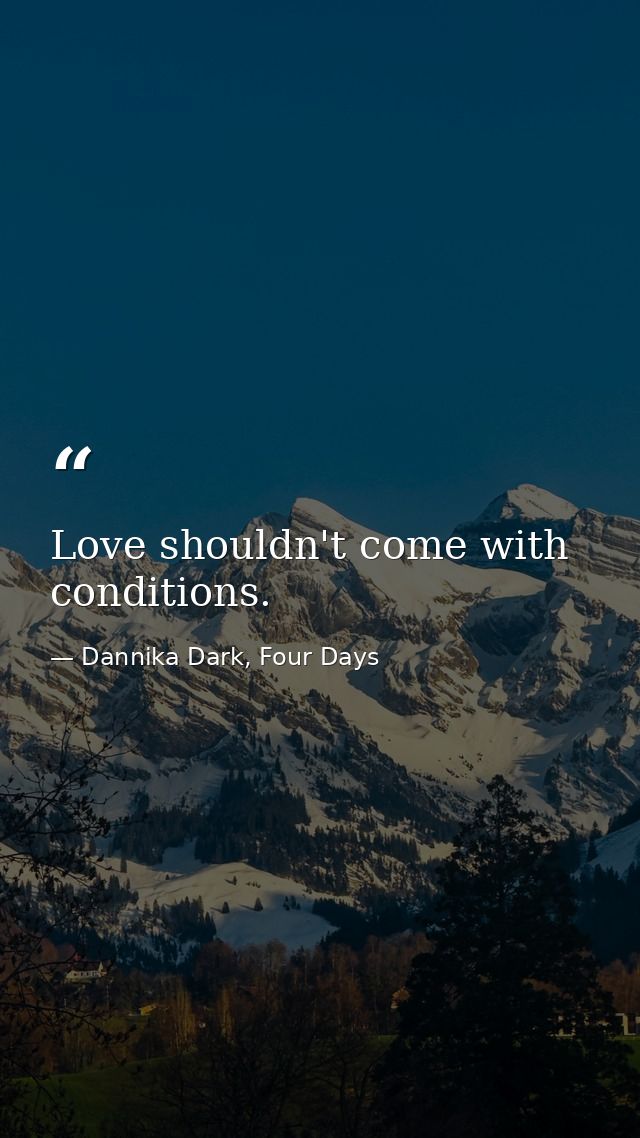 Love shouldn't come with conditions. — Dannika Dark, Four Days