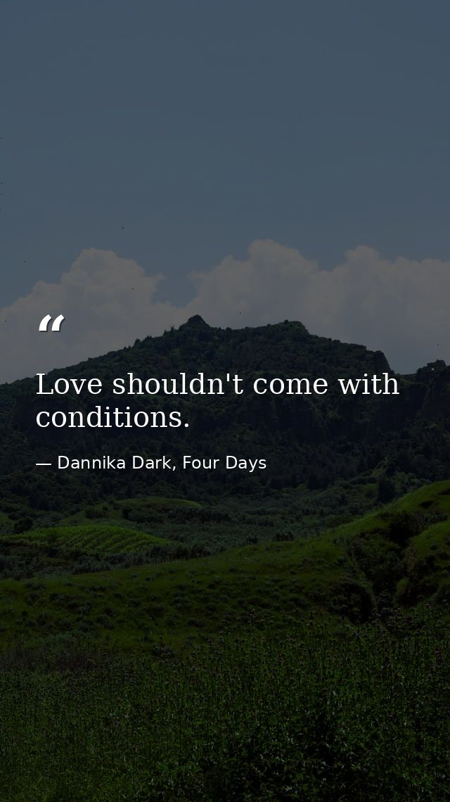 Love shouldn't come with conditions. — Dannika Dark, Four Days